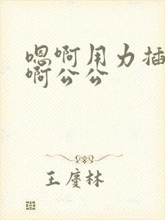 嗯啊用力插进去啊公公