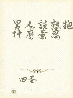 男人说想抱你是什么意思