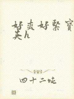 好爽好紧宝贝别夹h