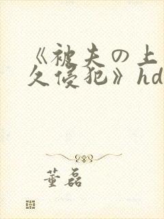 《被夫の上司持久侵犯》hd