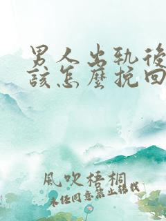 男人出轨后老婆该怎么挽回