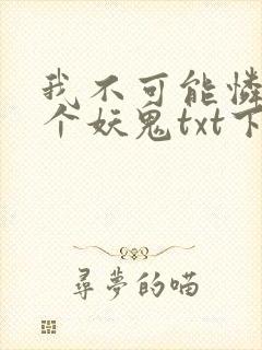我不可能怜惜一个妖鬼txt下载