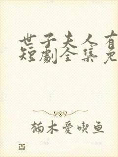 世子夫人有喜了短剧全集免费观看