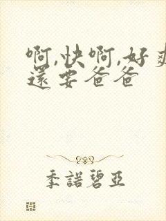 啊,快啊,好爽还要爸爸