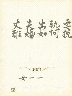 丈夫出轨要和我离婚如何挽回