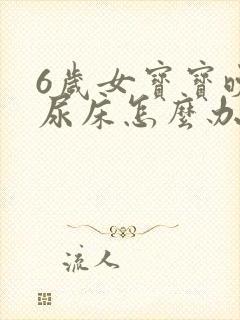 6岁女宝宝晚上尿床怎么办