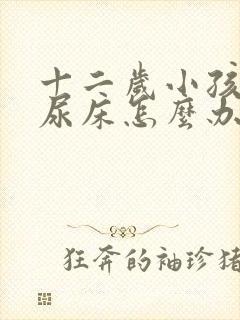 十二岁小孩经常尿床怎么办