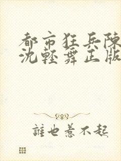 都市狂兵陈六何沈轻舞正版笔趣阁
