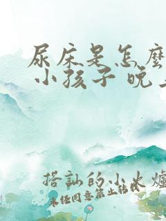 尿床是怎么回事 小孩子 晚上