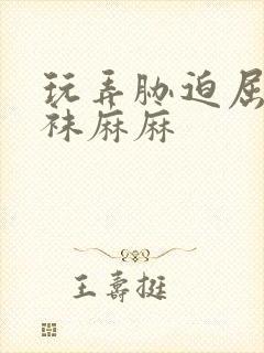 玩弄胁迫屈辱丝袜麻麻