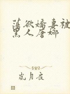 荡欲娇妻被多个黑人唐娜