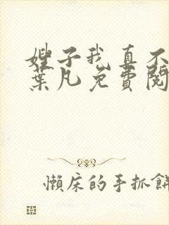 嫂子我真不傻了叶凡免费阅读全文下载