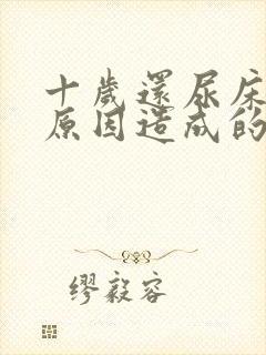 十岁还尿床什么原因造成的