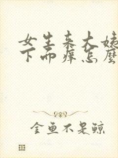 女生来大姨妈了下面痒怎么办