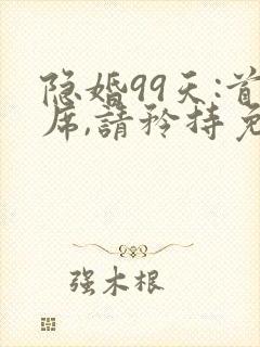 隐婚99天:首席,请矜持免费阅读