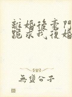 离婚后豪门前夫跪求我复婚伏珑