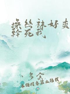 操丝袜好爽啊快干死我