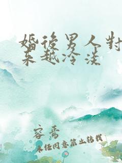 婚后男人对你越来越冷淡