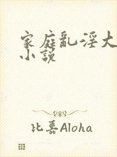 家庭乱淫大杂烩小说