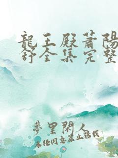 龙王殿萧阳叶云舒全集完整版
