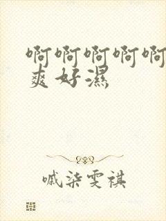 啊啊啊啊啊啊好爽好湿