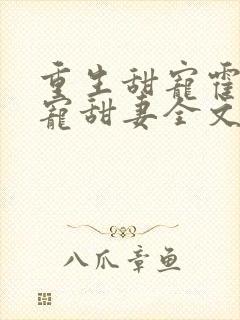 重生甜宠霍爷盛宠甜妻全文免费阅读