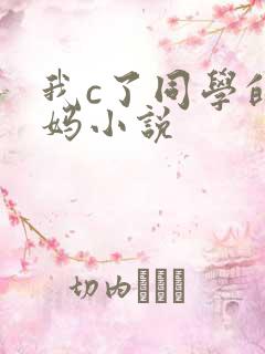 我c了同学的妈妈小说