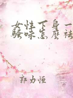 女性下身一股尿骚味怎么祛除