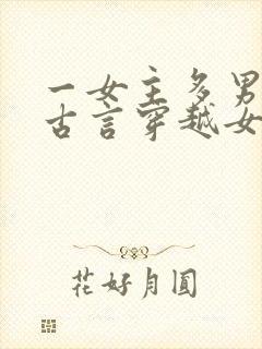 一女主多男主的古言穿越女尊