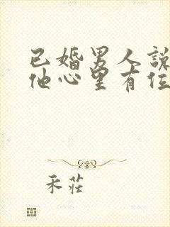 已婚男人说你在他心里有位置