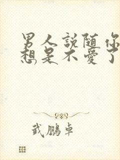 男人说随你怎么想是不爱了吗