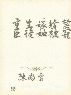 重生嫁给禁欲权臣后她被宠上天免费阅读