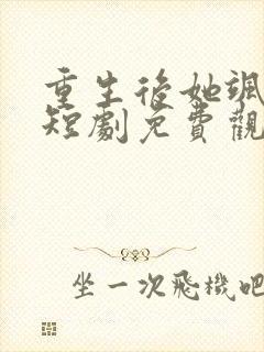 重生后她飒爆了短剧免费观看