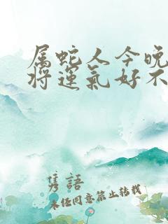 属蛇人今晚打麻将运气好不好