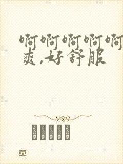 啊啊啊啊啊,好爽,好舒服