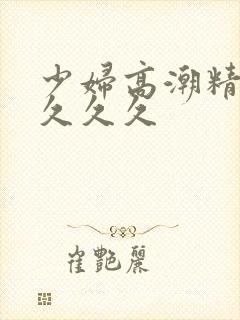 少妇高潮精品叫久久久