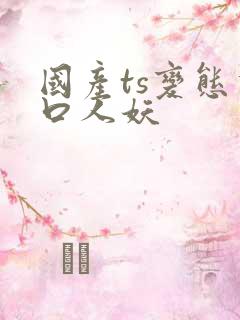 国产ts变态重口人妖