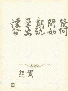 怀孕期间发现老公出轨如何处理