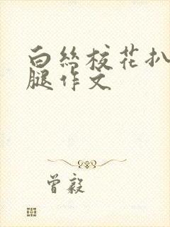 白丝校花扒开美腿作文