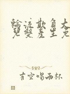 轮流欺负大美人儿双产生免费阅读阿