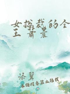 女总裁的全能兵王 萧晨