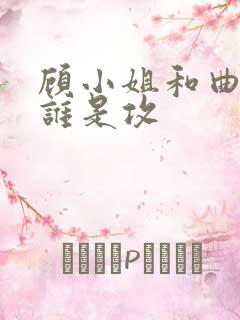 顾小姐和曲小姐谁是攻