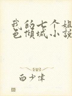 我的七个姐姐绝色倾城小说全文阅读