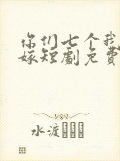 你们七个我都不嫁短剧免费观看全集