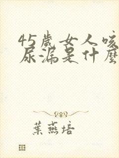 45岁女人咳嗽尿漏是什么原因