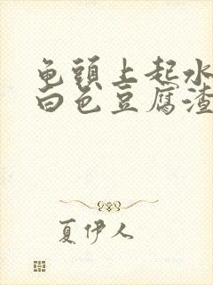 龟头上起水泡有白色豆腐渣状东西