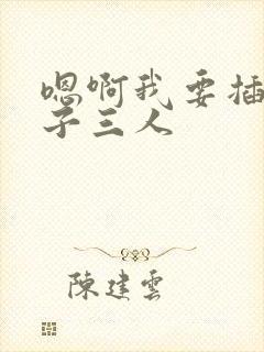 嗯啊我要插揉奶子三人