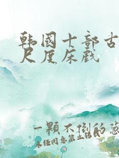 韩国十部古装大尺度床戏