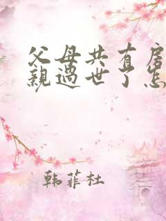 父母共有房产父亲过世了怎么继承