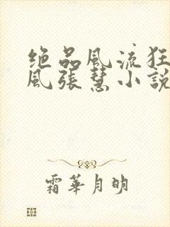 绝品风流狂医林风张慧小说全文阅读免费